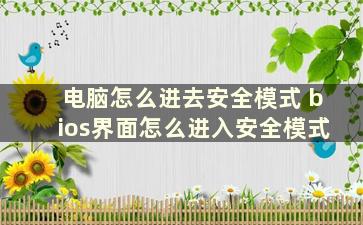 电脑怎么进去安全模式 bios界面怎么进入安全模式